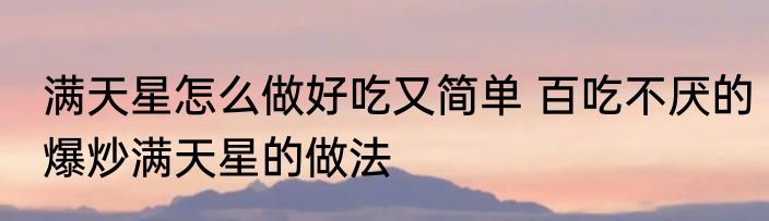 满天星怎么做好吃又简单 百吃不厌的爆炒满天星的做法