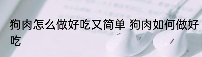 狗肉怎么做好吃又简单 狗肉如何做好吃