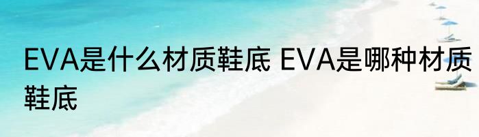 EVA是什么材质鞋底 EVA是哪种材质鞋底