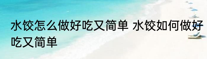 水饺怎么做好吃又简单 水饺如何做好吃又简单