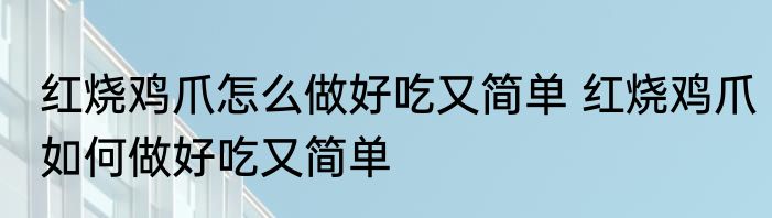 红烧鸡爪怎么做好吃又简单 红烧鸡爪如何做好吃又简单