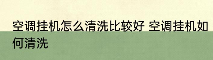空调挂机怎么清洗比较好 空调挂机如何清洗
