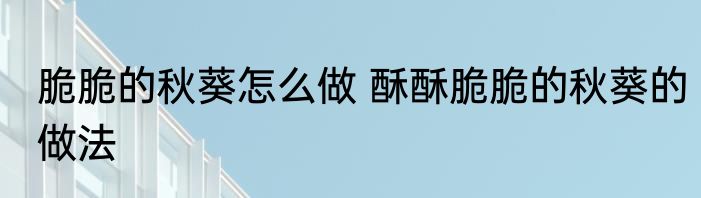 脆脆的秋葵怎么做 酥酥脆脆的秋葵的做法