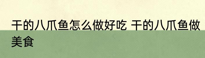 干的八爪鱼怎么做好吃 干的八爪鱼做美食