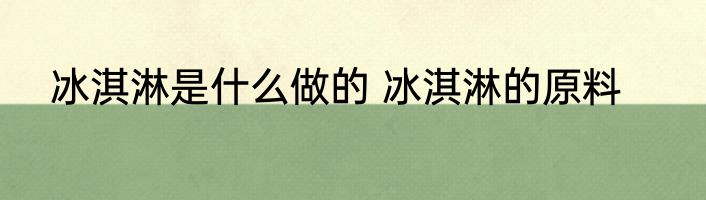 冰淇淋是什么做的 冰淇淋的原料