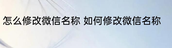怎么修改微信名称 如何修改微信名称