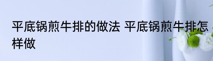 平底锅煎牛排的做法 平底锅煎牛排怎样做