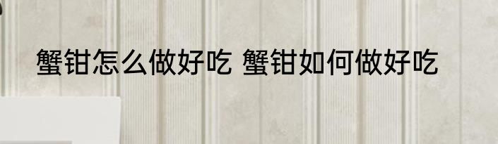 蟹钳怎么做好吃 蟹钳如何做好吃