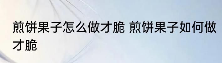 煎饼果子怎么做才脆 煎饼果子如何做才脆