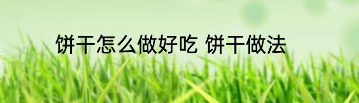 饼干怎么做好吃 饼干做法