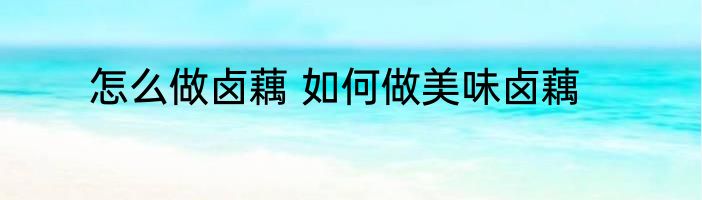 怎么做卤藕 如何做美味卤藕