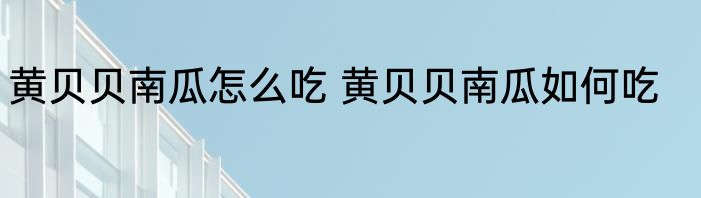 黄贝贝南瓜怎么吃 黄贝贝南瓜如何吃
