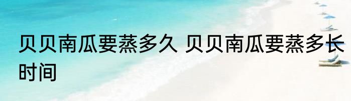 贝贝南瓜要蒸多久 贝贝南瓜要蒸多长时间