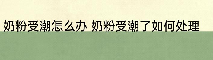 奶粉受潮怎么办 奶粉受潮了如何处理