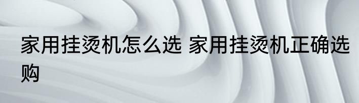家用挂烫机怎么选 家用挂烫机正确选购