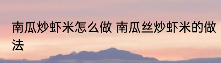 南瓜炒虾米怎么做 南瓜丝炒虾米的做法