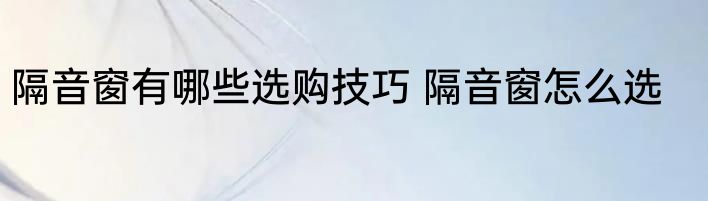隔音窗有哪些选购技巧 隔音窗怎么选