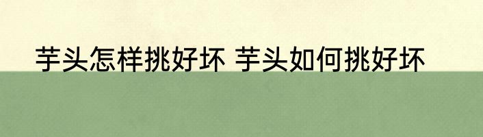 芋头怎样挑好坏 芋头如何挑好坏