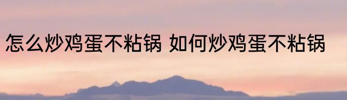 怎么炒鸡蛋不粘锅 如何炒鸡蛋不粘锅