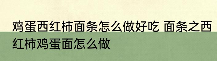 鸡蛋西红柿面条怎么做好吃 面条之西红柿鸡蛋面怎么做