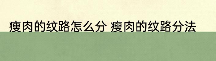 瘦肉的纹路怎么分 瘦肉的纹路分法