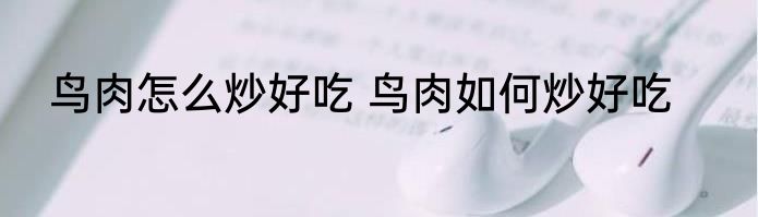 鸟肉怎么炒好吃 鸟肉如何炒好吃