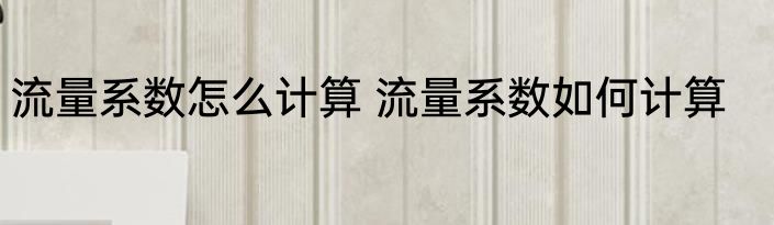 流量系数怎么计算 流量系数如何计算