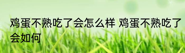 鸡蛋不熟吃了会怎么样 鸡蛋不熟吃了会如何