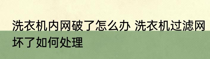 洗衣机内网破了怎么办 洗衣机过滤网坏了如何处理