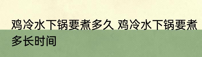 鸡冷水下锅要煮多久 鸡冷水下锅要煮多长时间