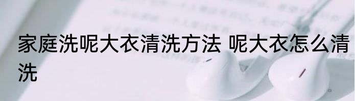 家庭洗呢大衣清洗方法 呢大衣怎么清洗