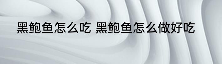 黑鲍鱼怎么吃 黑鲍鱼怎么做好吃