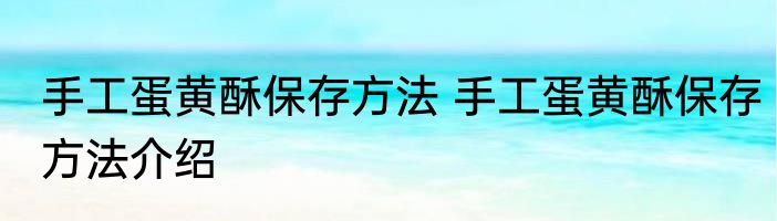 手工蛋黄酥保存方法 手工蛋黄酥保存方法介绍