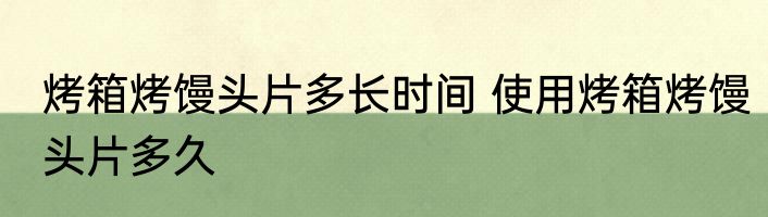 烤箱烤馒头片多长时间 使用烤箱烤馒头片多久