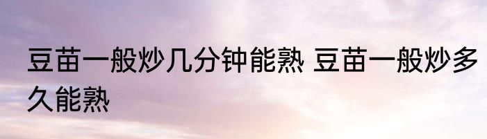 豆苗一般炒几分钟能熟 豆苗一般炒多久能熟