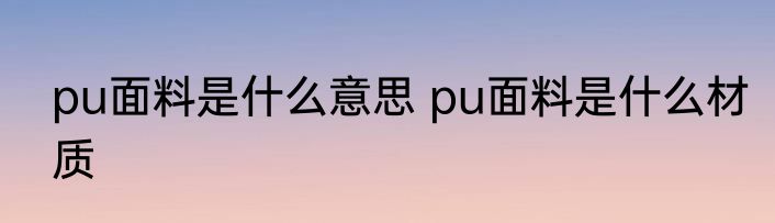 pu面料是什么意思 pu面料是什么材质