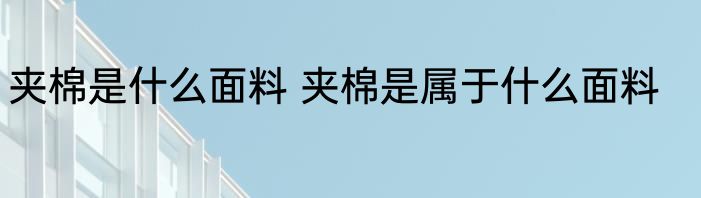夹棉是什么面料 夹棉是属于什么面料