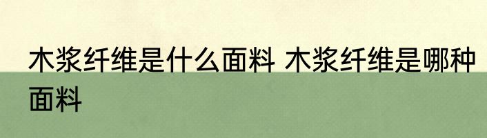 木浆纤维是什么面料 木浆纤维是哪种面料