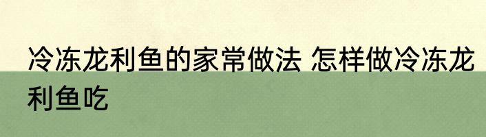 冷冻龙利鱼的家常做法 怎样做冷冻龙利鱼吃