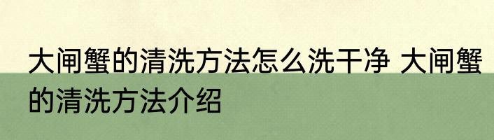 大闸蟹的清洗方法怎么洗干净 大闸蟹的清洗方法介绍
