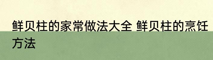 鲜贝柱的家常做法大全 鲜贝柱的烹饪方法