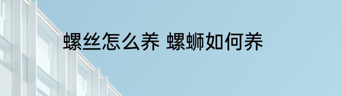 螺丝怎么养 螺蛳如何养