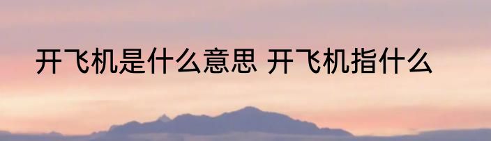 开飞机是什么意思 开飞机指什么