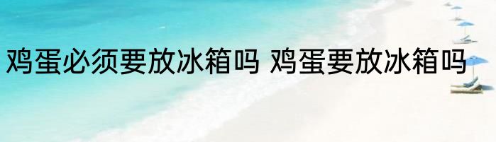 鸡蛋必须要放冰箱吗 鸡蛋要放冰箱吗