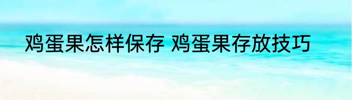 鸡蛋果怎样保存 鸡蛋果存放技巧