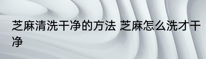 芝麻清洗干净的方法 芝麻怎么洗才干净