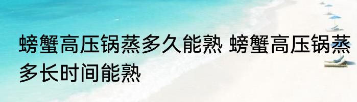螃蟹高压锅蒸多久能熟 螃蟹高压锅蒸多长时间能熟