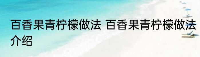 百香果青柠檬做法 百香果青柠檬做法介绍