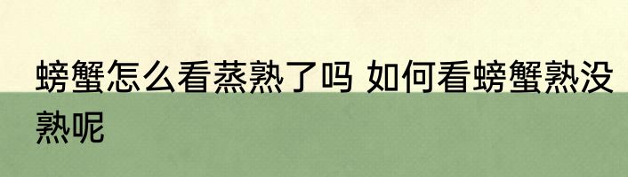 螃蟹怎么看蒸熟了吗 如何看螃蟹熟没熟呢