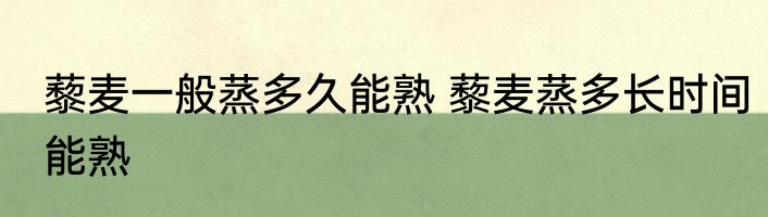 藜麦一般蒸多久能熟 藜麦蒸多长时间能熟
